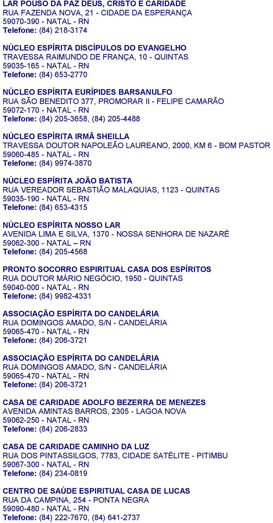 (84) 205-4488 NÚCLEO ESPÍRITA IRMÃ SHEILLA TRAVESSA DOUTOR NAPOLEÃO LAUREANO, 2000, KM 6 - BOM PASTOR 59060-485 - NATAL - RN Telefone: (84) 9974-3870 NÚCLEO ESPÍRITA JOÃO BATISTA RUA VEREADOR