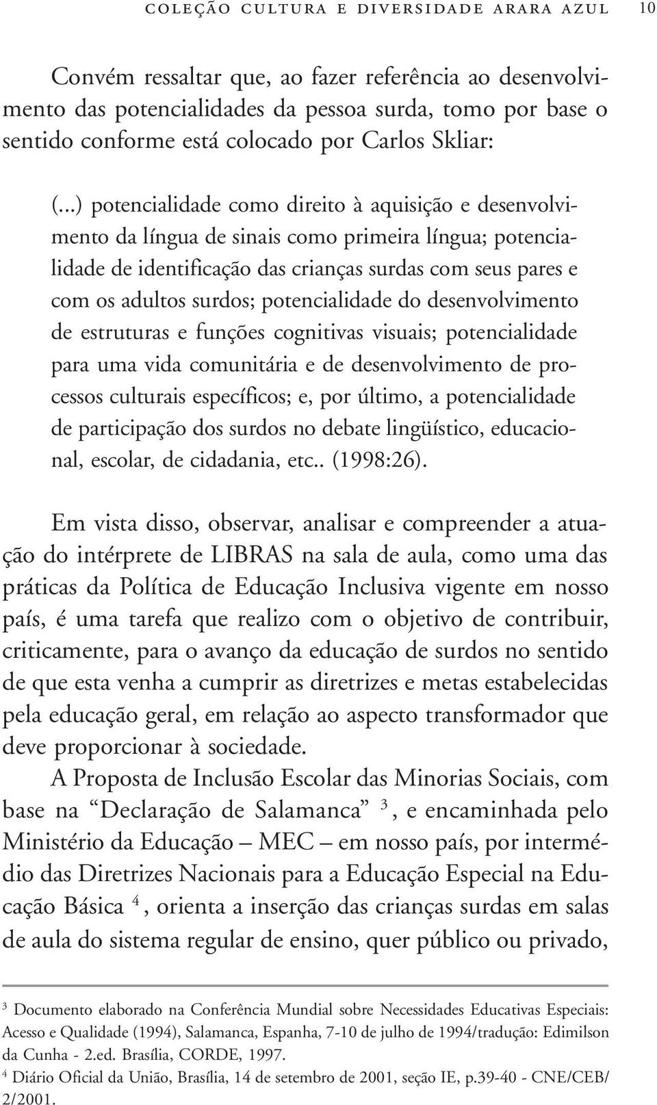 ..) potencialidade como direito à aquisição e desenvolvimento da língua de sinais como primeira língua; potencialidade de identificação das crianças surdas com seus pares e com os adultos surdos;