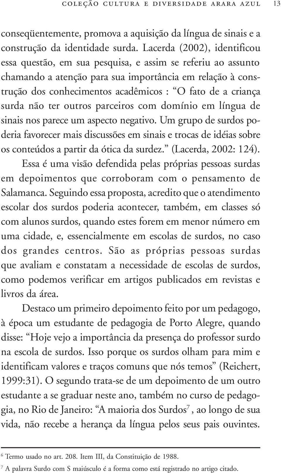 criança surda não ter outros parceiros com domínio em língua de sinais nos parece um aspecto negativo.