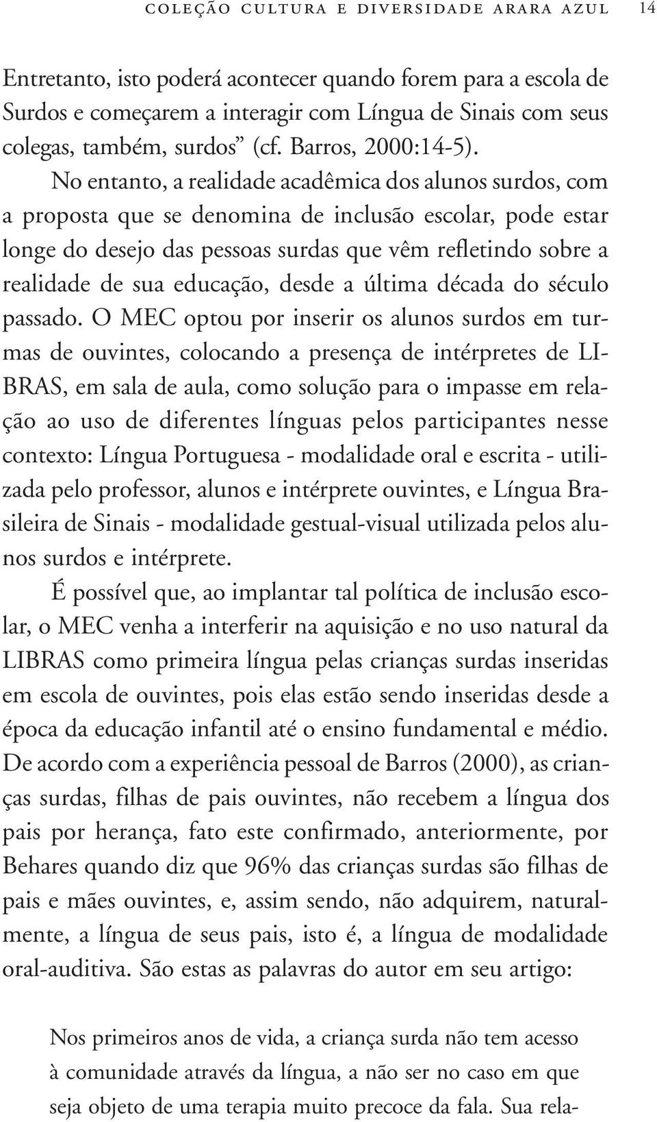 No entanto, a realidade acadêmica dos alunos surdos, com a proposta que se denomina de inclusão escolar, pode estar longe do desejo das pessoas surdas que vêm refletindo sobre a realidade de sua