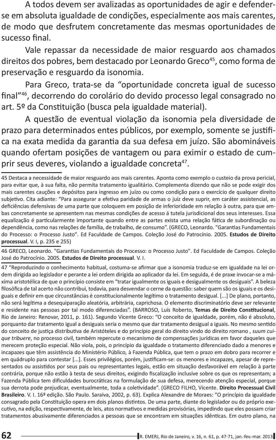 Para Greco, trata-se da oportunidade concreta igual de sucesso final 46, decorrendo do corolário do devido processo legal consagrado no art. 5º da Cons tuição (busca pela igualdade material).