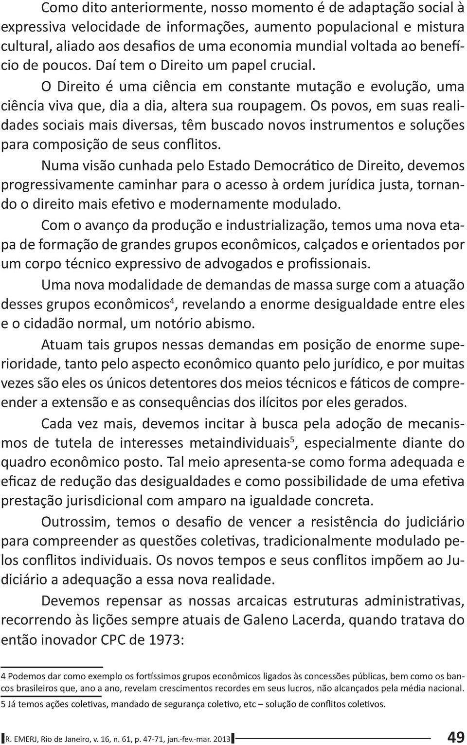 Os povos, em suas realidades sociais mais diversas, têm buscado novos instrumentos e soluções para composição de seus conflitos.