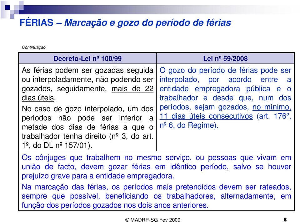 O gozo do período de férias pode ser interpolado, por acordo entre a entidade empregadora pública e o trabalhador e desde que, num dos períodos, sejam gozados, no mínimo, 11 dias úteis consecutivos