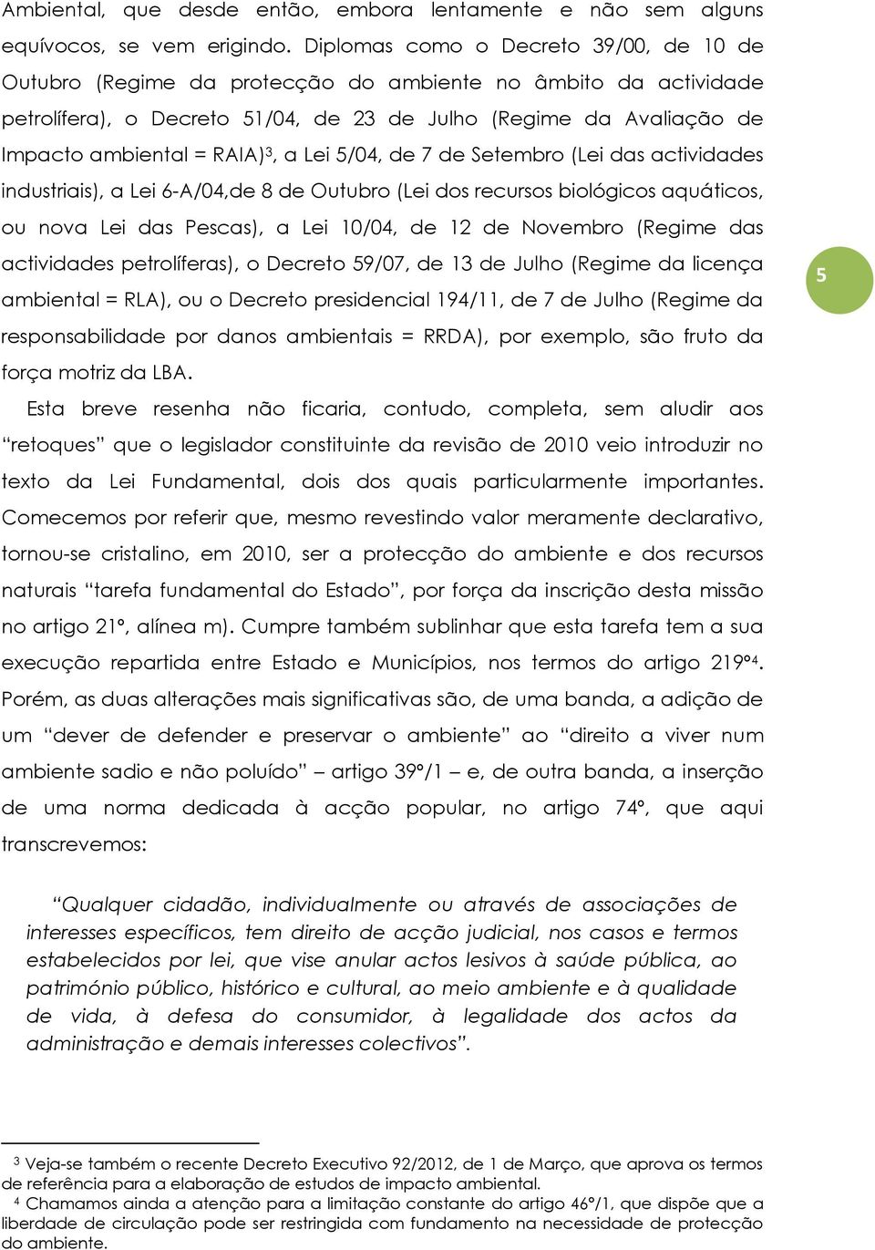 RAIA) 3, a Lei 5/04, de 7 de Setembro (Lei das actividades industriais), a Lei 6-A/04,de 8 de Outubro (Lei dos recursos biológicos aquáticos, ou nova Lei das Pescas), a Lei 10/04, de 12 de Novembro