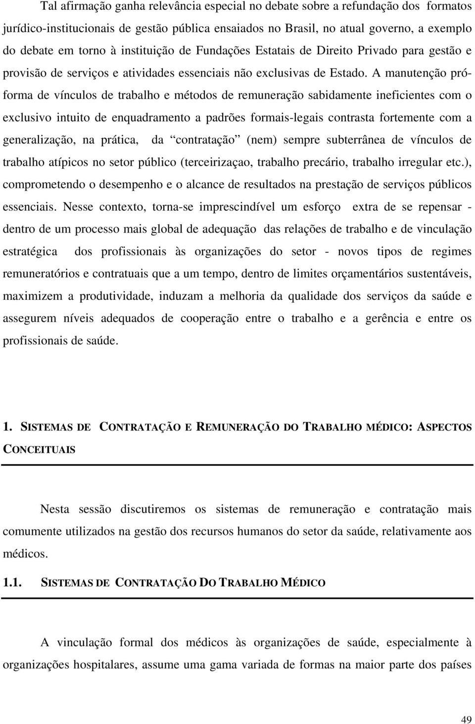 A manutenção próforma de vínculos de trabalho e métodos de remuneração sabidamente ineficientes com o exclusivo intuito de enquadramento a padrões formais-legais contrasta fortemente com a