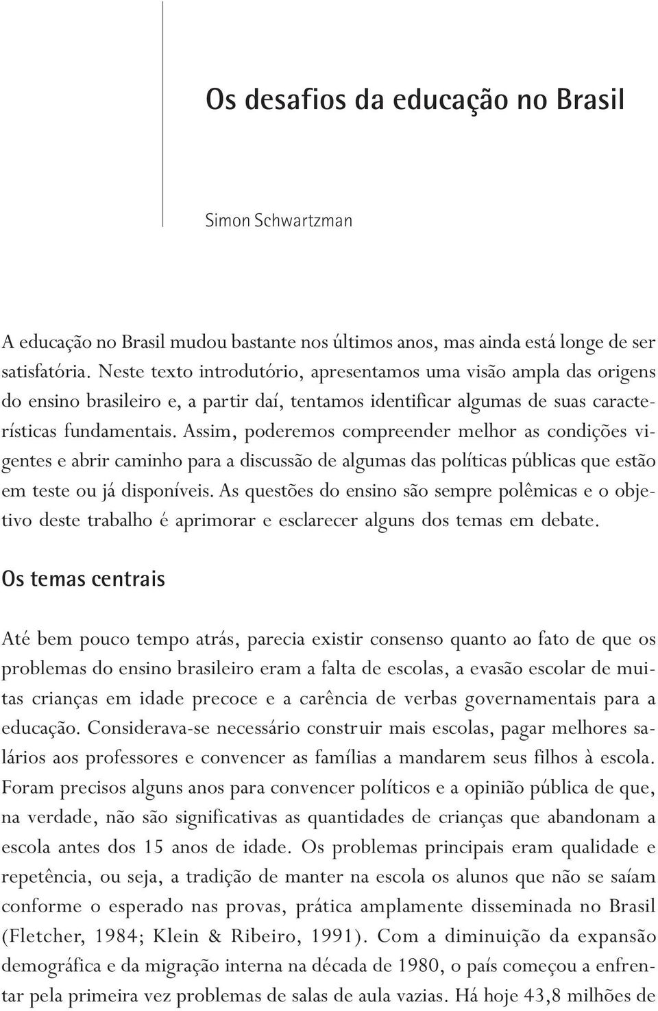 Assim, poderemos compreender melhor as condições vigentes e abrir caminho para a discussão de algumas das políticas públicas que estão em teste ou já disponíveis.