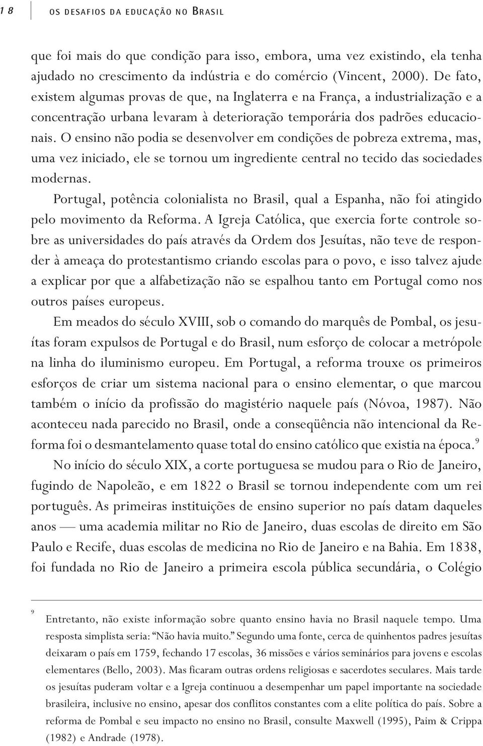 O ensino não podia se desenvolver em condições de pobreza extrema, mas, uma vez iniciado, ele se tornou um ingrediente central no tecido das sociedades modernas.