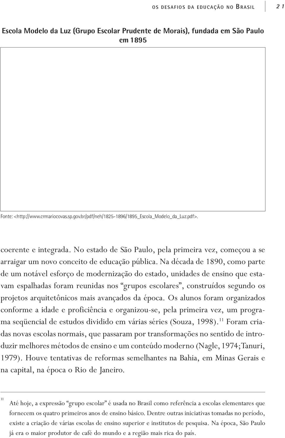 Na década de 1890, como parte de um notável esforço de modernização do estado, unidades de ensino que estavam espalhadas foram reunidas nos grupos escolares, construídos segundo os projetos