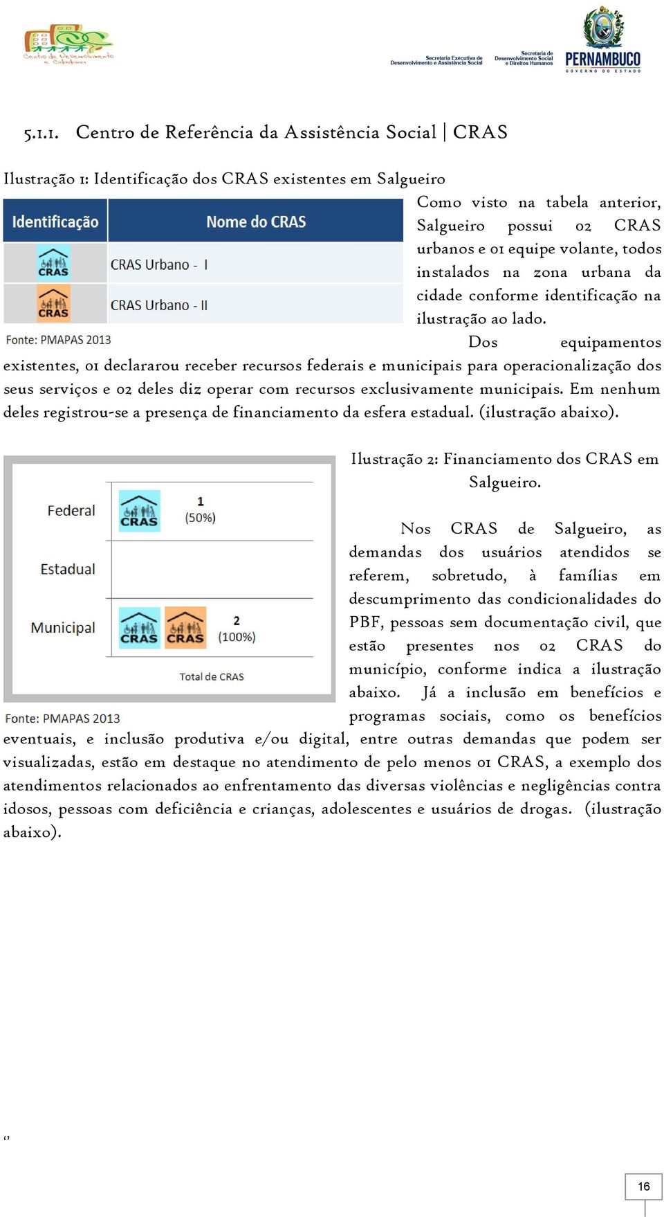 Dos equipamentos existentes, 01 declararou receber recursos federais e municipais para operacionalização dos seus serviços e 02 deles diz operar com recursos exclusivamente municipais.