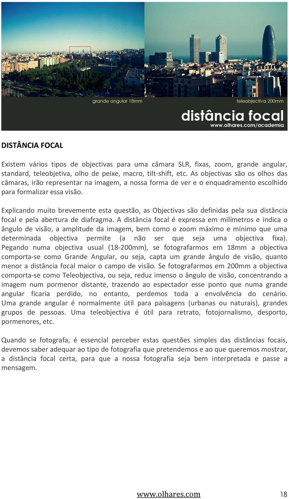 Explicando muito brevemente esta questão, as Objectivas são definidas pela sua distância focal e pela abertura de diafragma.