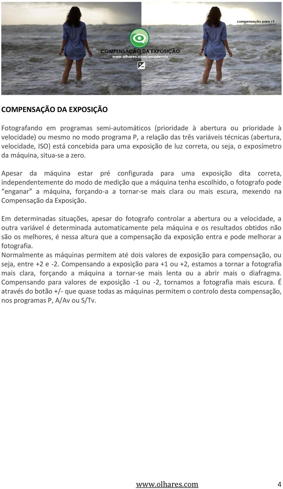 Apesar da máquina estar pré configurada para uma exposição dita correta, independentemente do modo de medição que a máquina tenha escolhido, o fotografo pode enganar a máquina, forçando-a a tornar-se