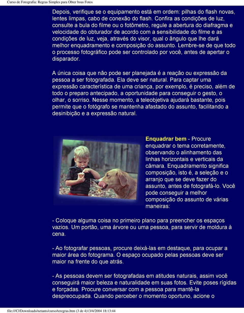 através do visor, qual o ângulo que lhe dará melhor enquadramento e composição do assunto. Lembre-se de que todo o processo fotográfico pode ser controlado por você, antes de apertar o disparador.