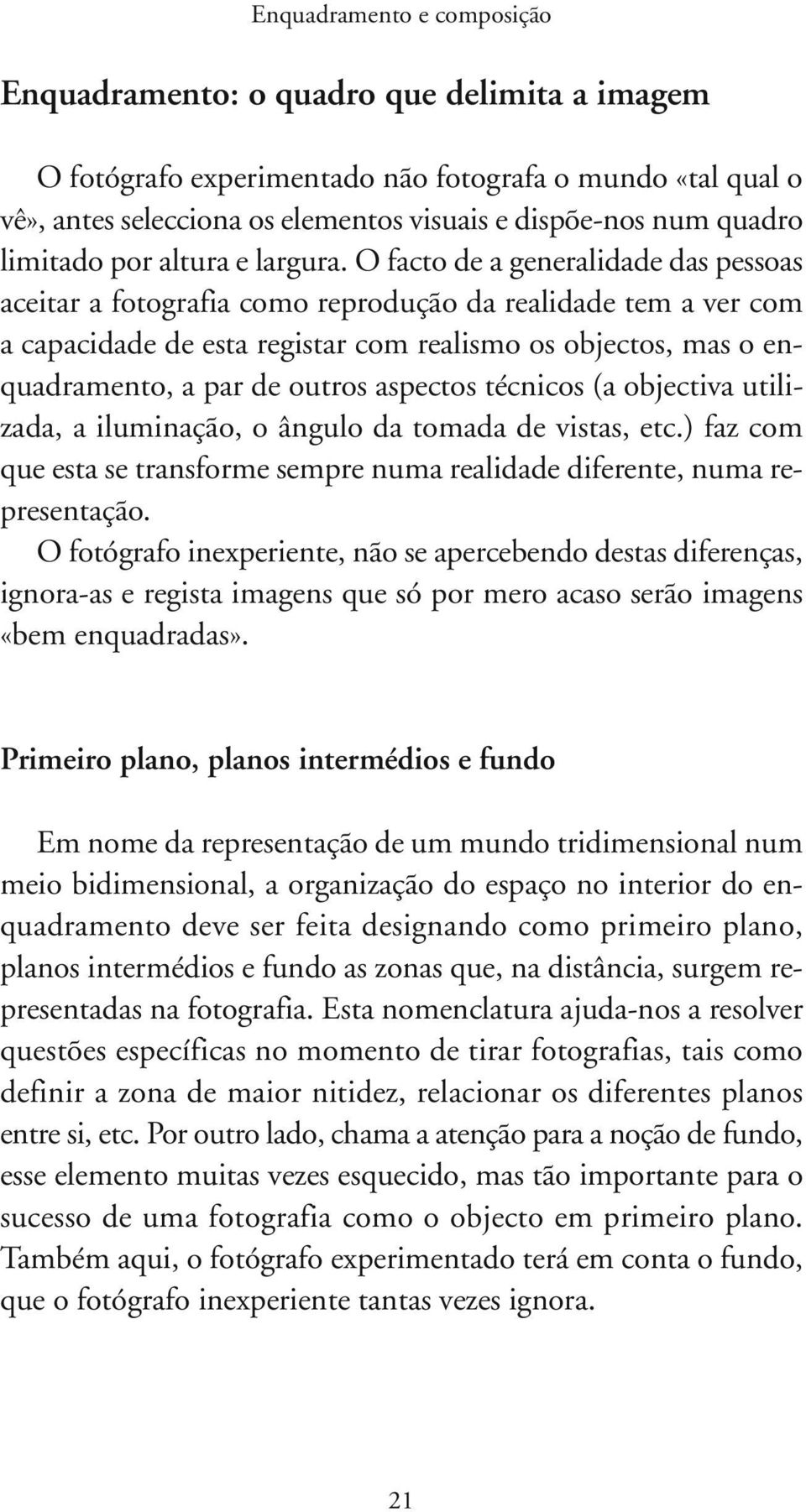 O facto de a generalidade das pessoas aceitar a fotografia como reprodução da realidade tem a ver com a capacidade de esta registar com realismo os objectos, mas o enquadramento, a par de outros