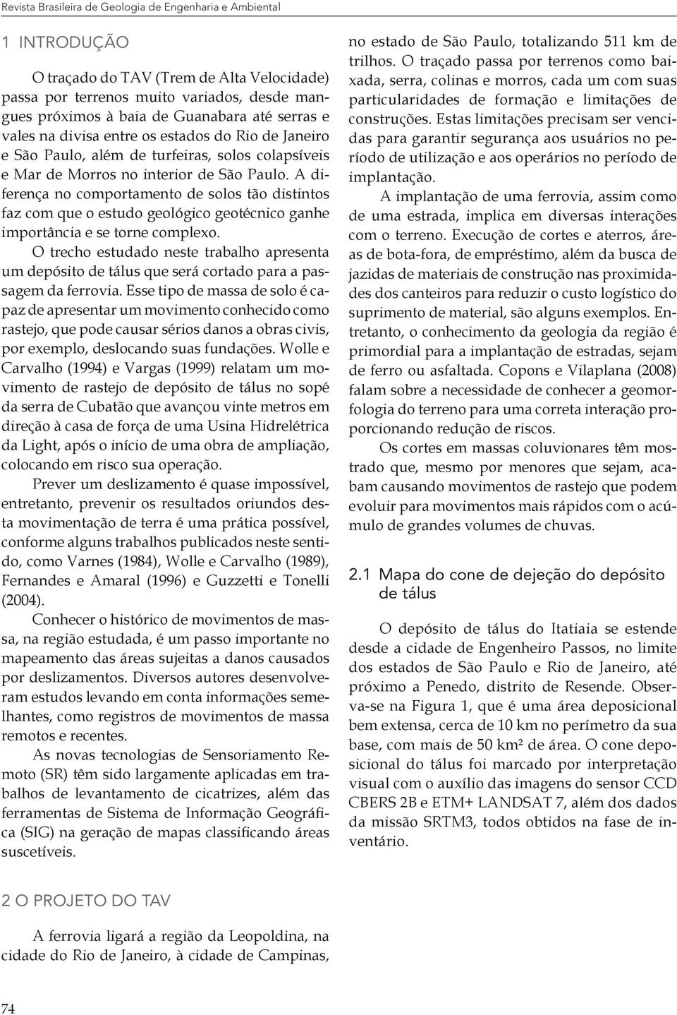 A diferença no comportamento de solos tão distintos faz com que o estudo geológico geotécnico ganhe importância e se torne complexo.