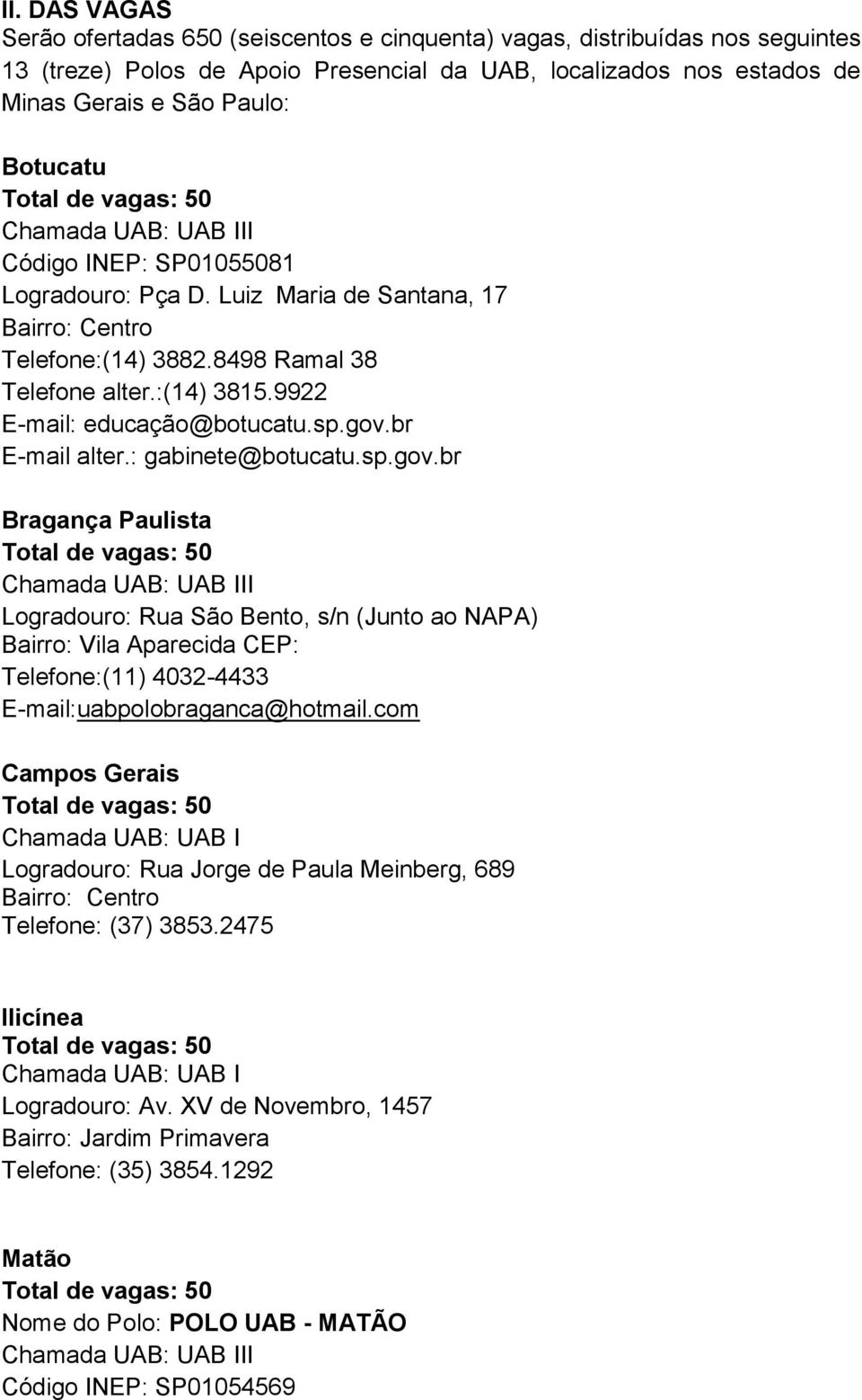 : gabinete@botucatu.sp.gov.br Bragança Paulista Logradouro: Rua São Bento, s/n (Junto ao NAPA) Bairro: Vila Aparecida CEP: Telefone:(11) 4032-4433 E-mail:uabpolobraganca@hotmail.