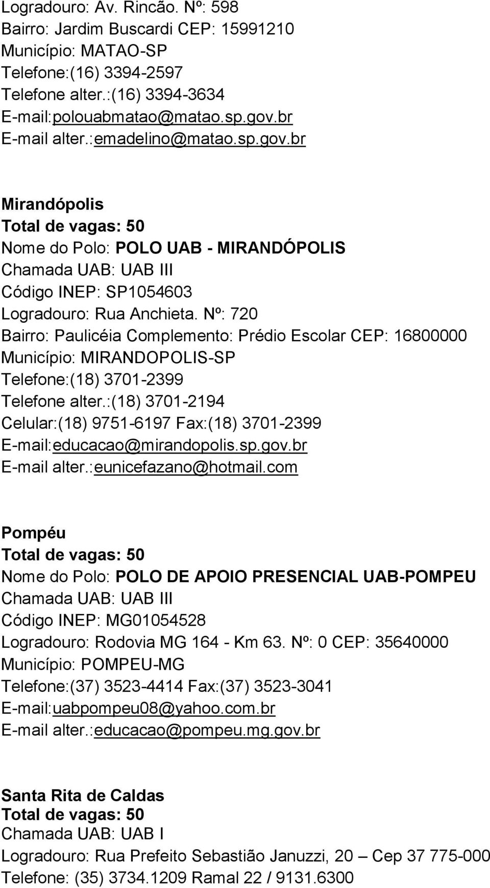 Nº: 720 Bairro: Paulicéia Complemento: Prédio Escolar CEP: 16800000 Município: MIRANDOPOLIS-SP Telefone:(18) 3701-2399 Telefone alter.