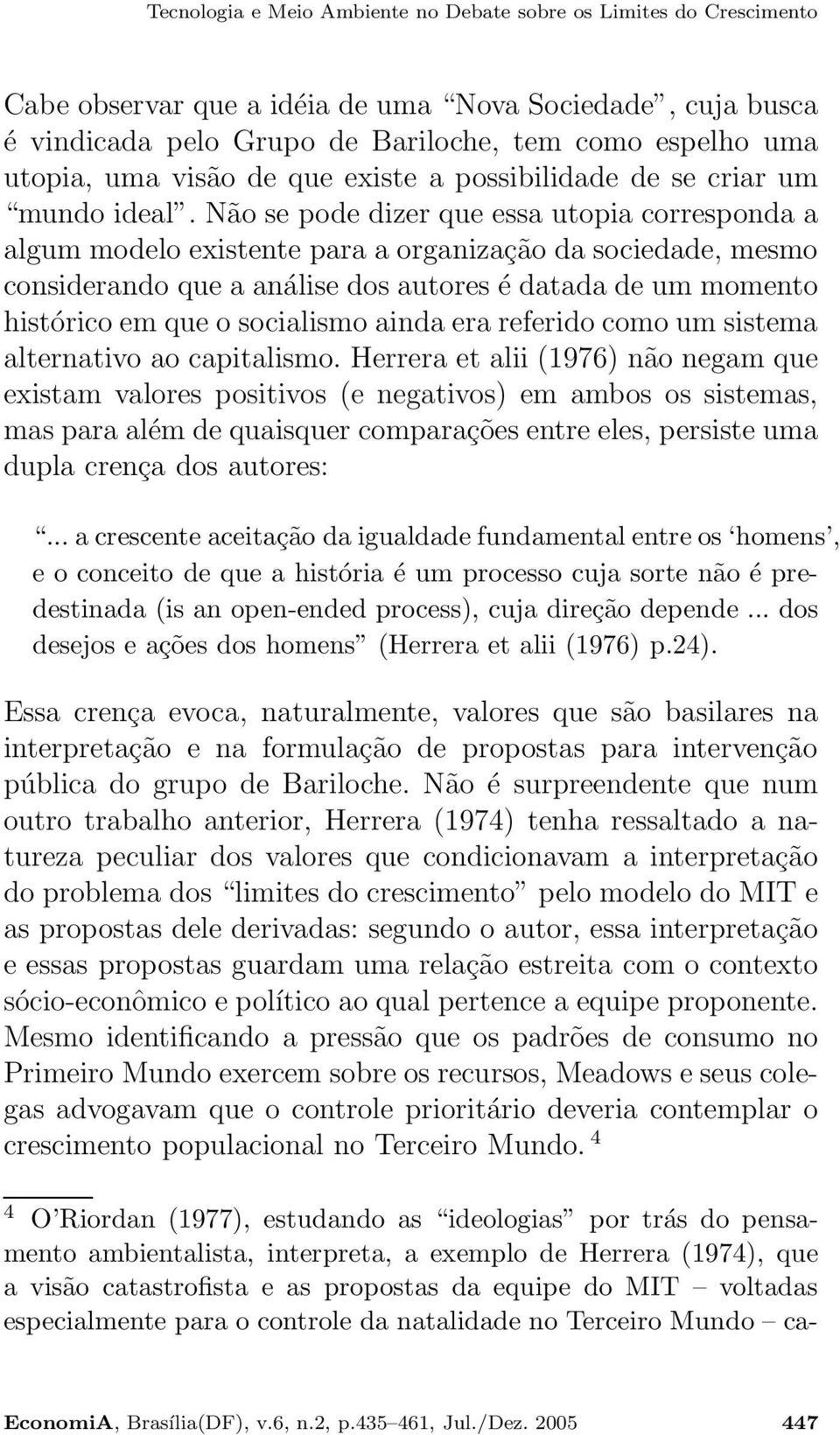 Não se pode dizer que essa utopia corresponda a algum modelo existente para a organização da sociedade, mesmo considerando que a análise dos autores é datada de um momento histórico em que o