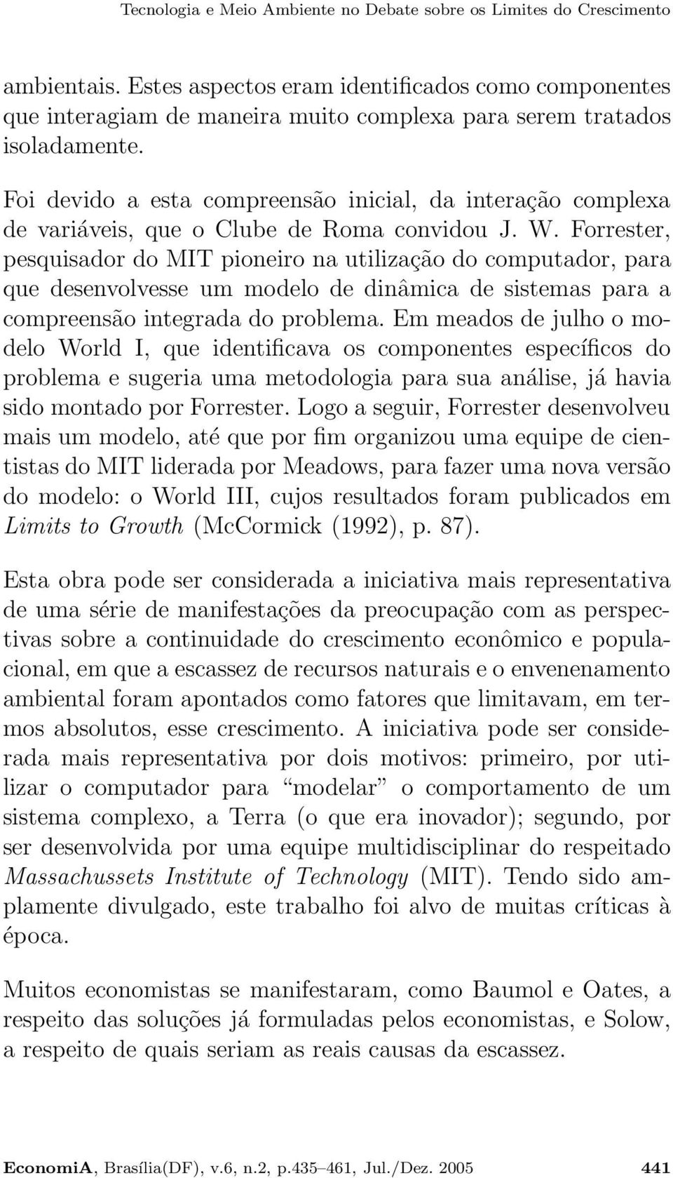 Foi devido a esta compreensão inicial, da interação complexa de variáveis, que o Clube de Roma convidou J. W.