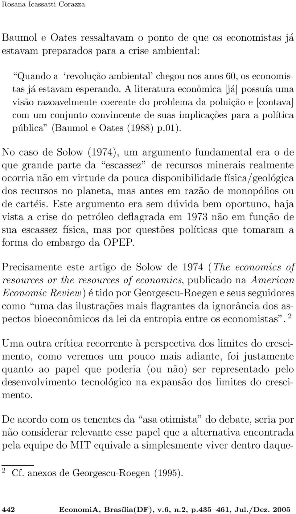 A literatura econômica [já] possuía uma visão razoavelmente coerente do problema da poluição e [contava] com um conjunto convincente de suas implicações para a política pública (Baumol e Oates (1988)