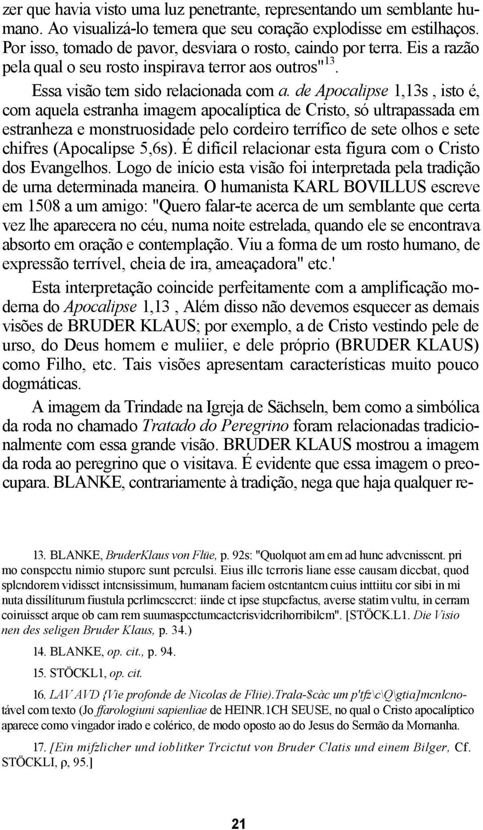 de Apocalipse 1,13s, isto é, com aquela estranha imagem apocalíptica de Cristo, só ultrapassada em estranheza e monstruosidade pelo cordeiro terrífico de sete olhos e sete chifres (Apocalipse 5,6s).