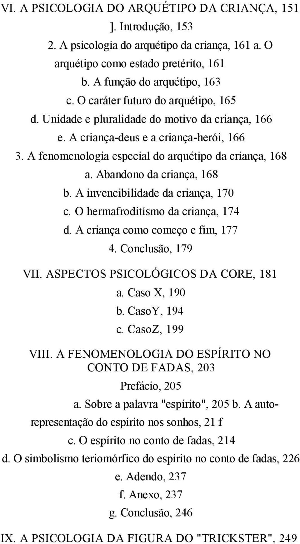 Abandono da criança, 168 b. A invencibilidade da criança, 170 c. O hermafroditísmo da criança, 174 d. A criança como começo e fim, 177 4. Conclusão, 179 VII. ASPECTOS PSICOLÓGICOS DA CORE, 181 a.