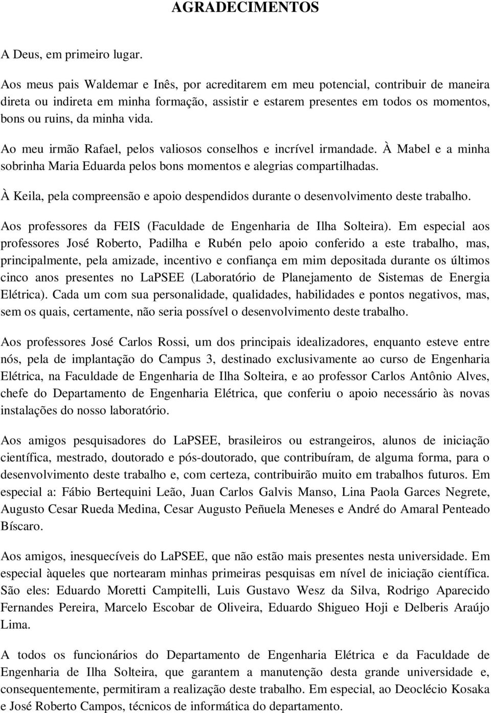 vida. Ao meu irmão Rafael, pelos valiosos conselhos e incrível irmandade. À Mabel e a minha sobrinha Maria Eduarda pelos bons momentos e alegrias compartilhadas.