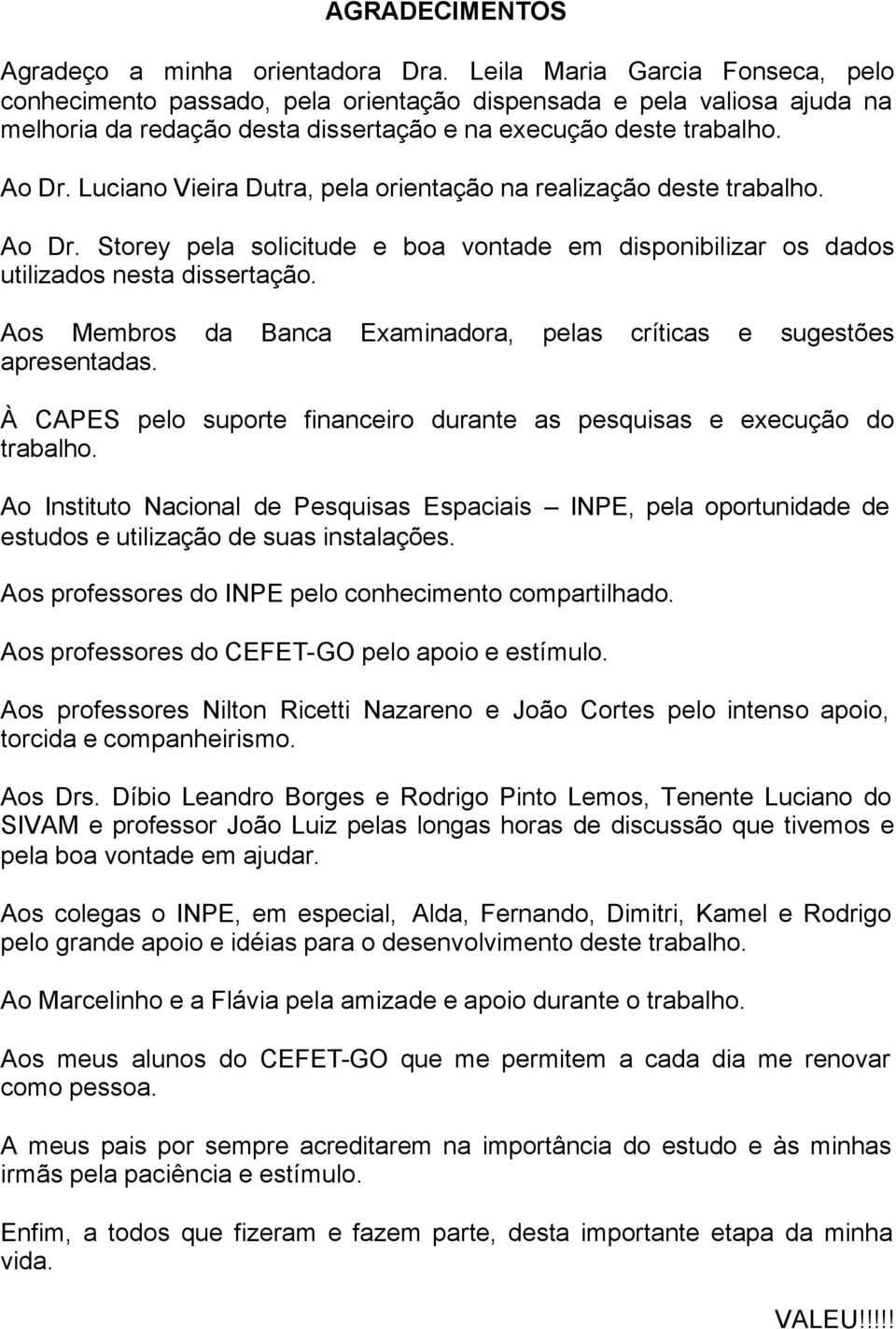 Luciano Vieira Dutra, pela orientação na realização deste trabalho. Ao Dr. Storey pela solicitude e boa vontade em disponibilizar os dados utilizados nesta dissertação.