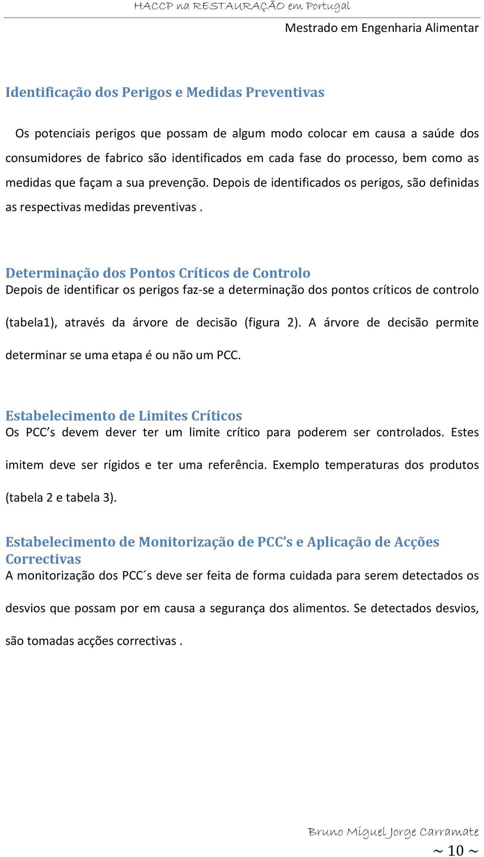 Determinação dos Pontos Críticos de Controlo Depois de identificar os perigos faz-se a determinação dos pontos críticos de controlo (tabela1), através da árvore de decisão (figura 2).