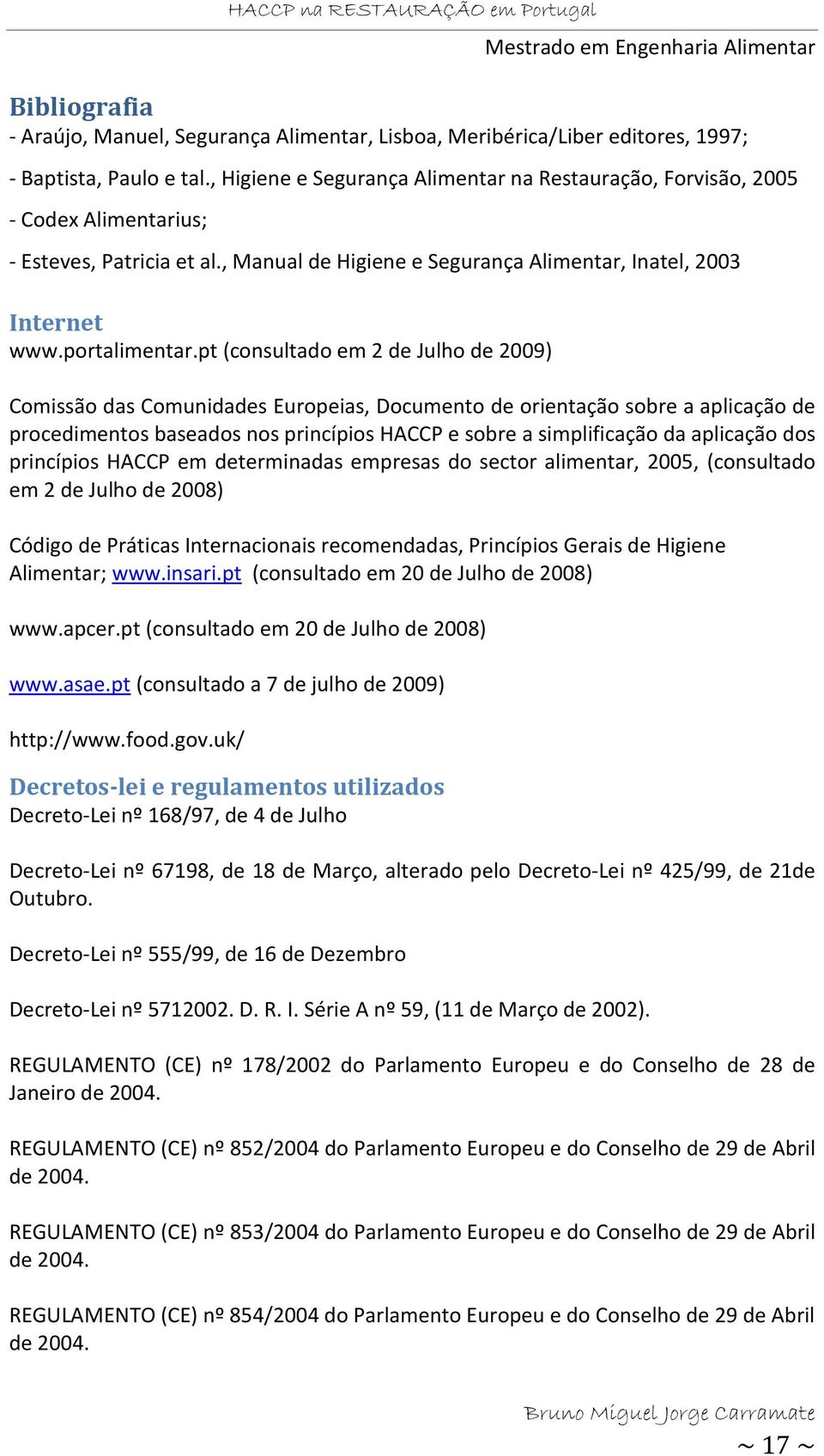 pt (consultado em 2 de Julho de 2009) Comissão das Comunidades Europeias, Documento de orientação sobre a aplicação de procedimentos baseados nos princípios HACCP e sobre a simplificação da aplicação