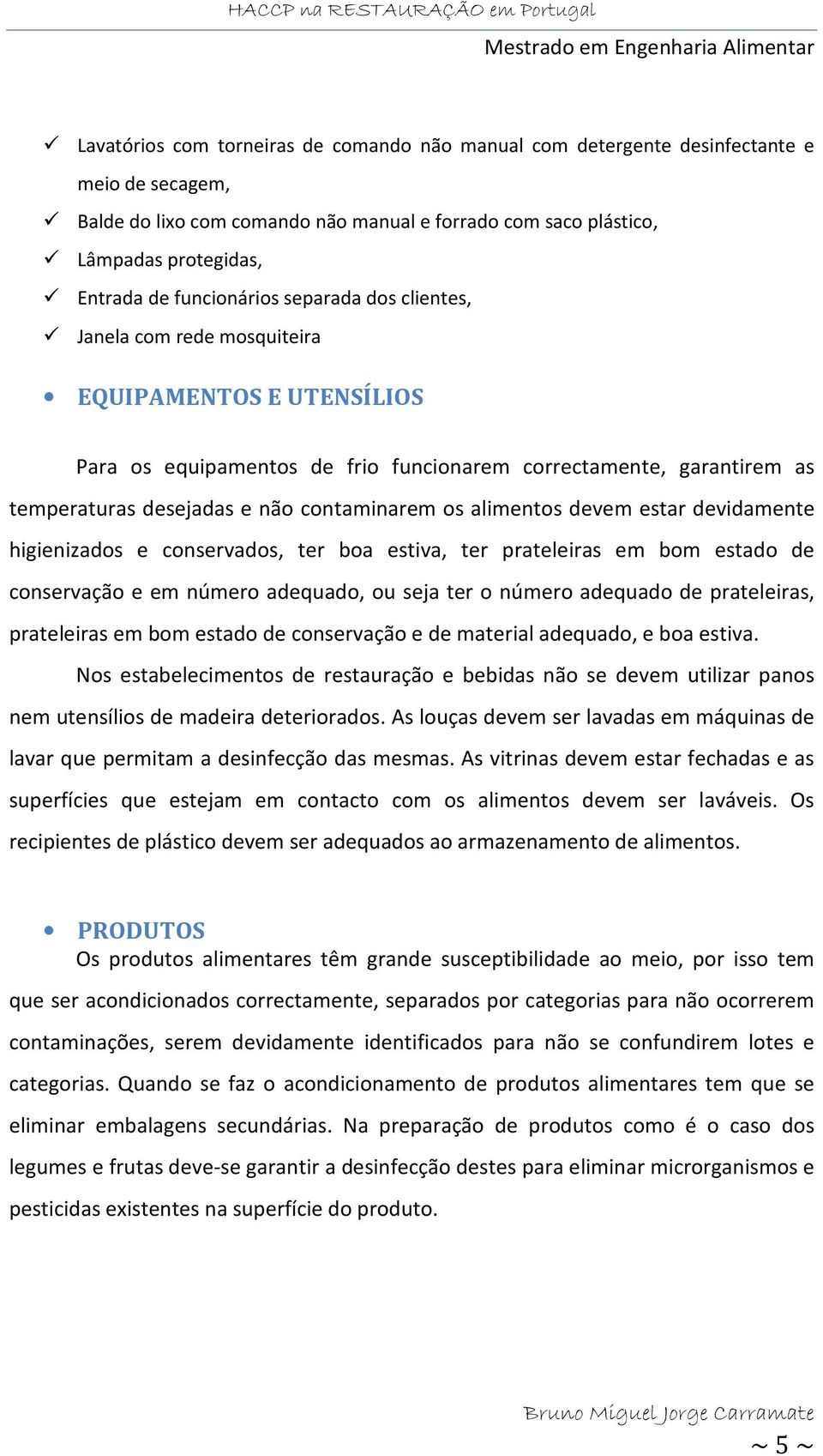 contaminarem os alimentos devem estar devidamente higienizados e conservados, ter boa estiva, ter prateleiras em bom estado de conservação e em número adequado, ou seja ter o número adequado de