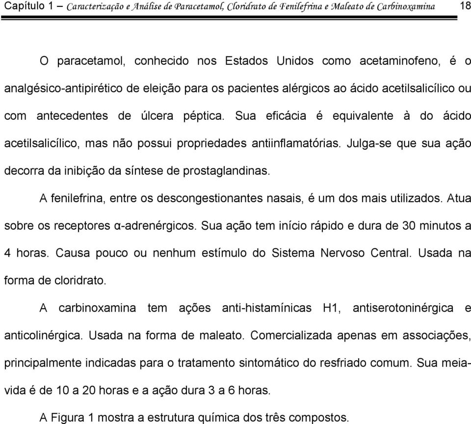 Sua eficácia é equivalente à do ácido acetilsalicílico, mas não possui propriedades antiinflamatórias. Julga-se que sua ação decorra da inibição da síntese de prostaglandinas.