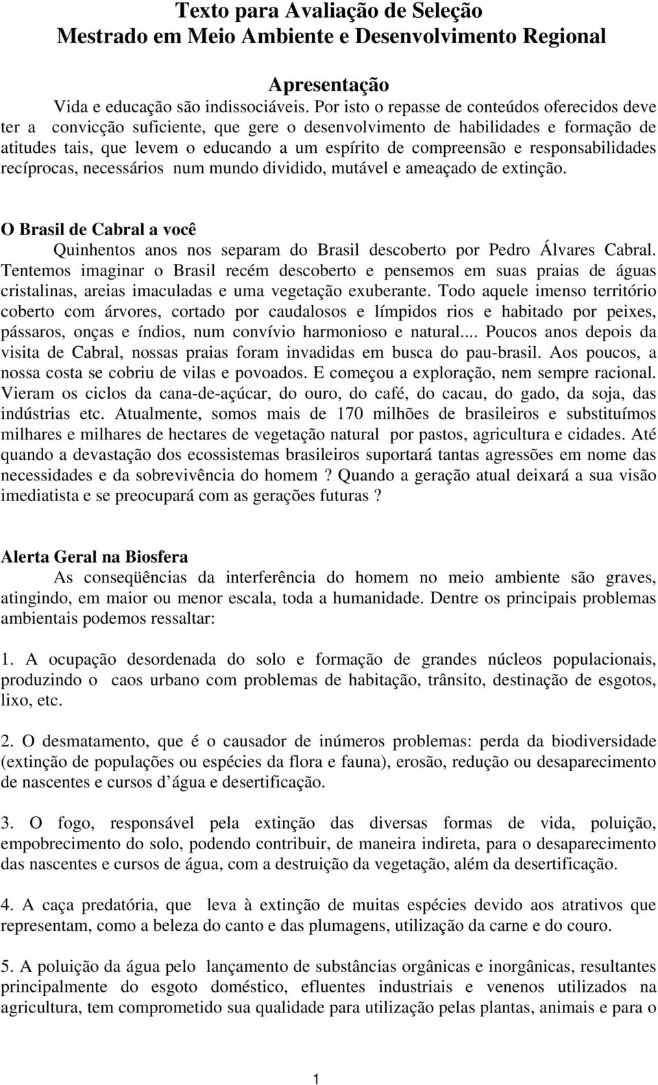 responsabilidades recíprocas, necessários num mundo dividido, mutável e ameaçado de extinção. O Brasil de Cabral a você Quinhentos anos nos separam do Brasil descoberto por Pedro Álvares Cabral.