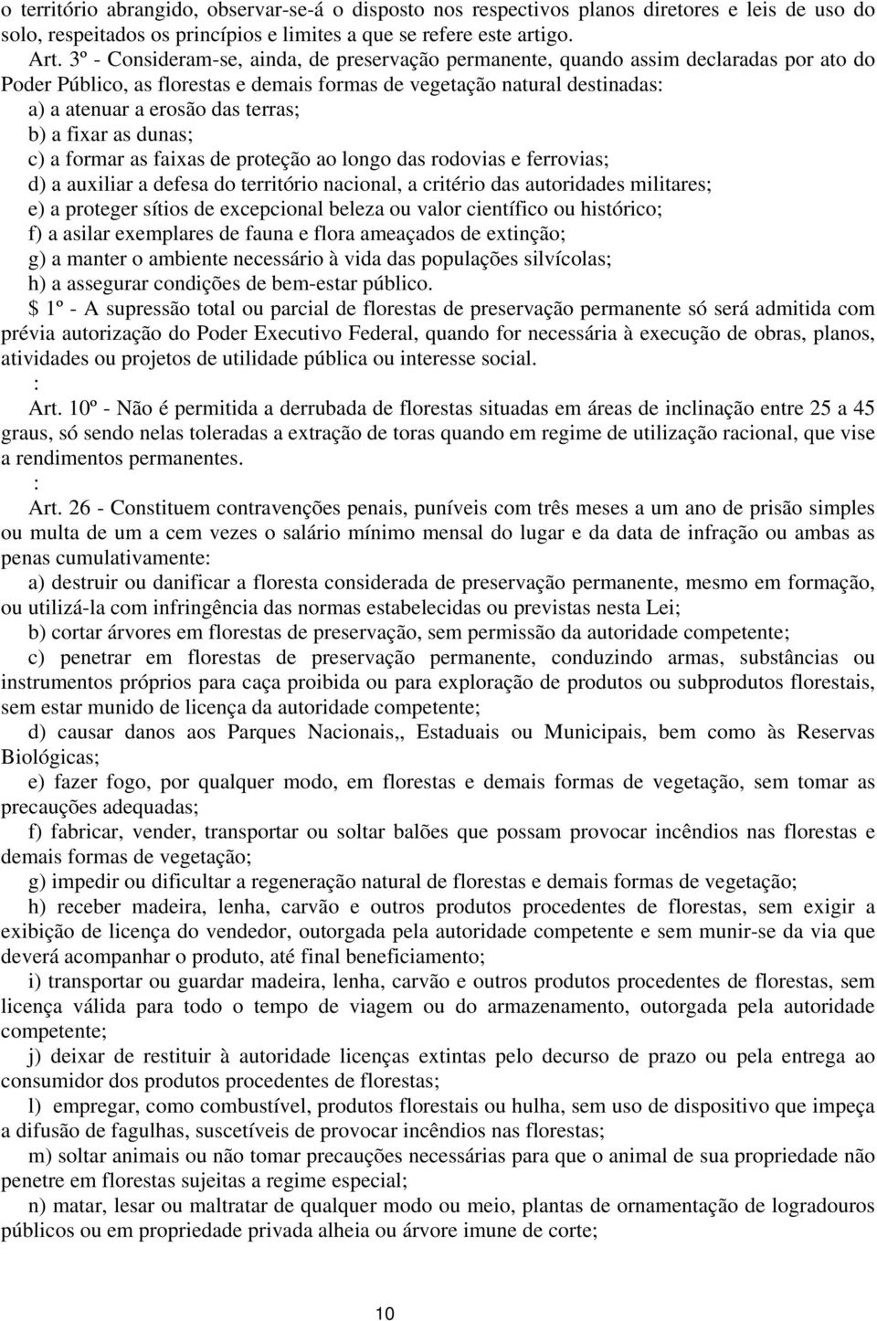 b) a fixar as dunas; c) a formar as faixas de proteção ao longo das rodovias e ferrovias; d) a auxiliar a defesa do território nacional, a critério das autoridades militares; e) a proteger sítios de