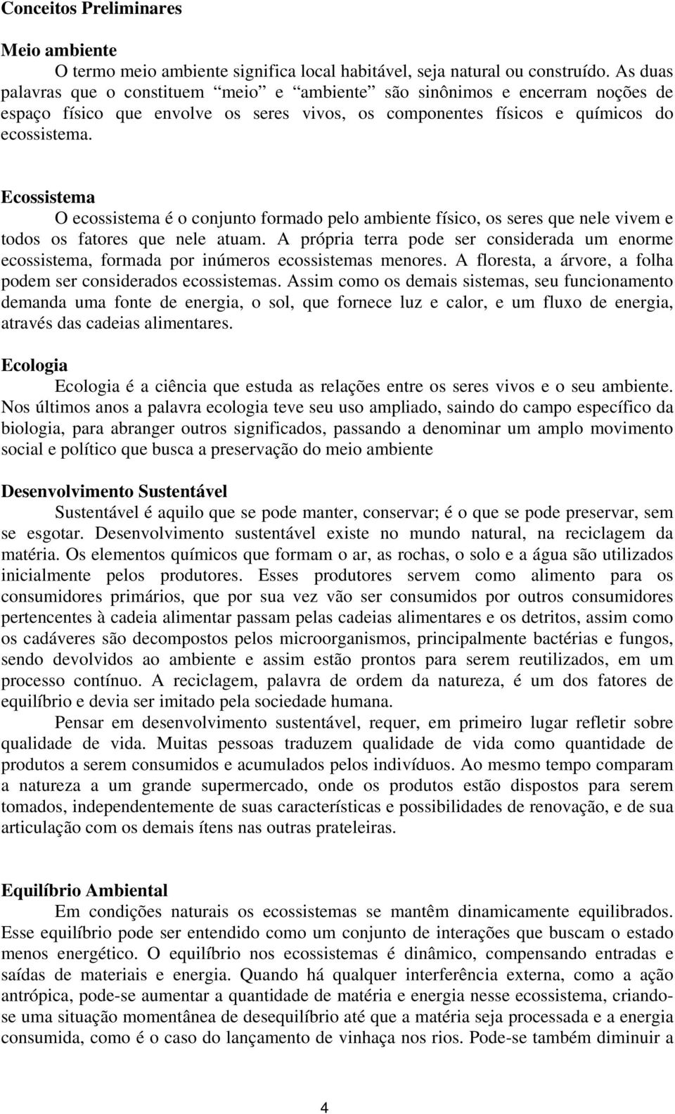 Ecossistema O ecossistema é o conjunto formado pelo ambiente físico, os seres que nele vivem e todos os fatores que nele atuam.