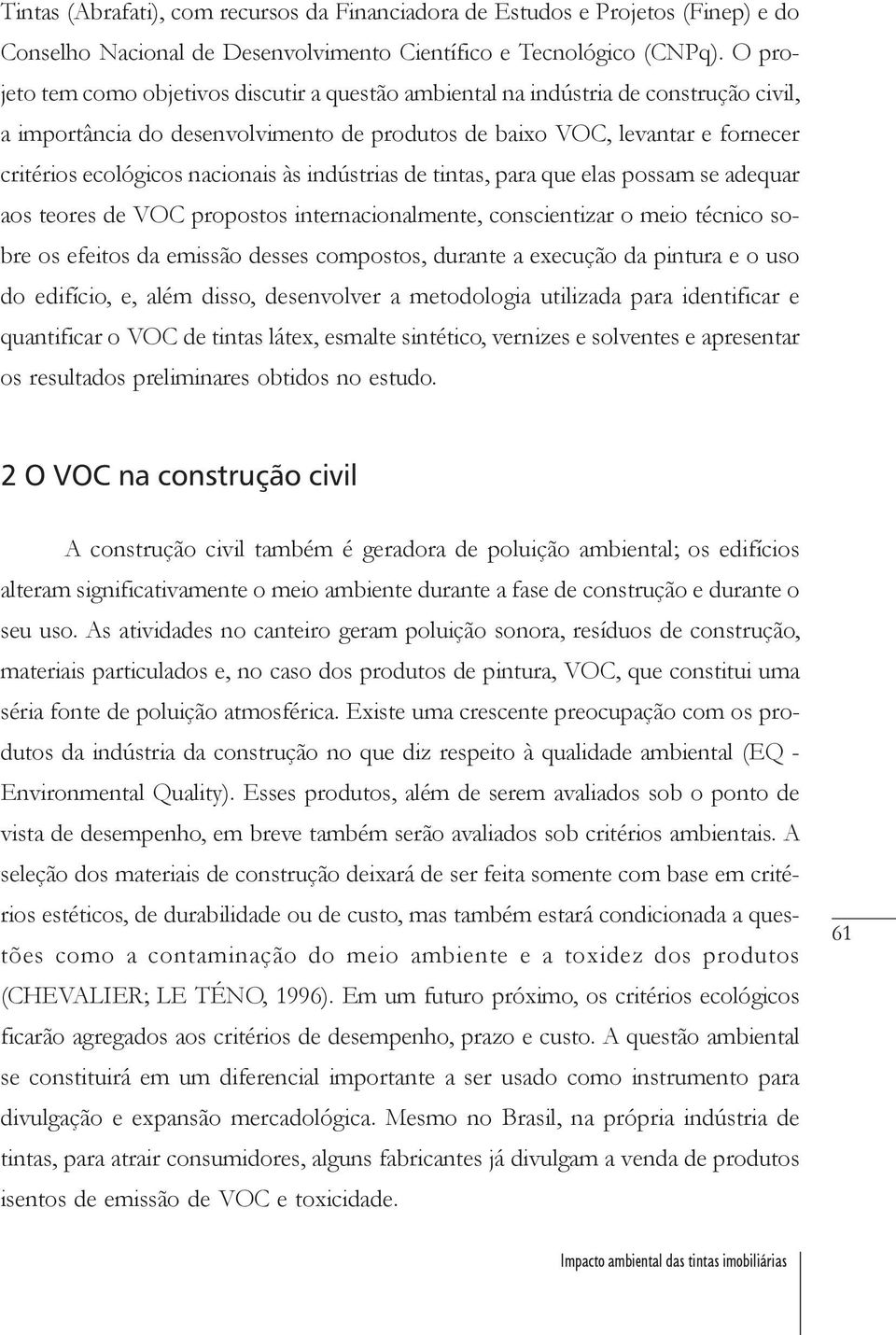 nacionais às indústrias de tintas, para que elas possam se adequar aos teores de VOC propostos internacionalmente, conscientizar o meio técnico sobre os efeitos da emissão desses compostos, durante a