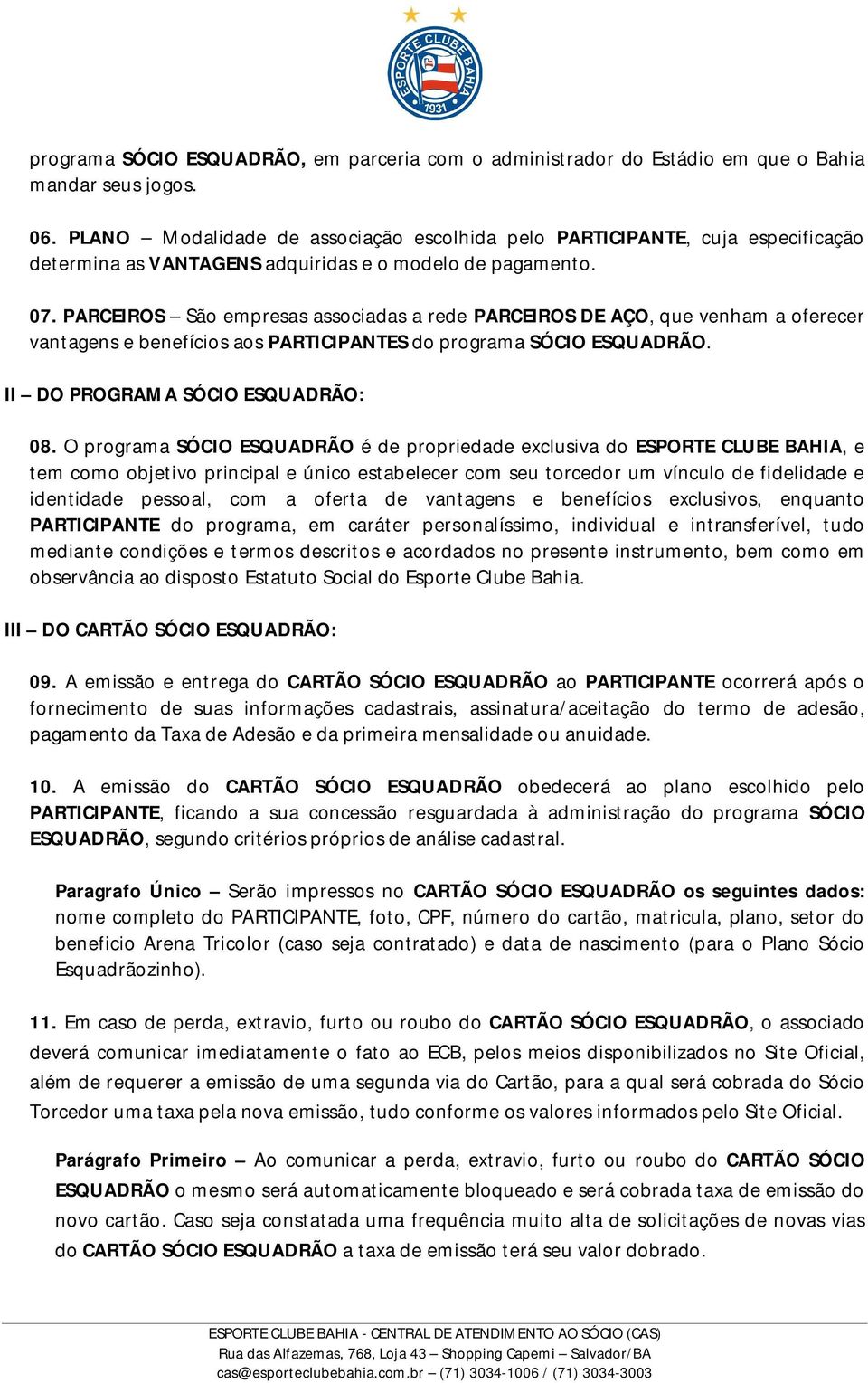 PARCEIROS São empresas associadas a rede PARCEIROS DE AÇO, que venham a oferecer vantagens e benefícios aos PARTICIPANTES do programa SÓCIO ESQUADRÃO. II DO PROGRAMA SÓCIO ESQUADRÃO: 08.