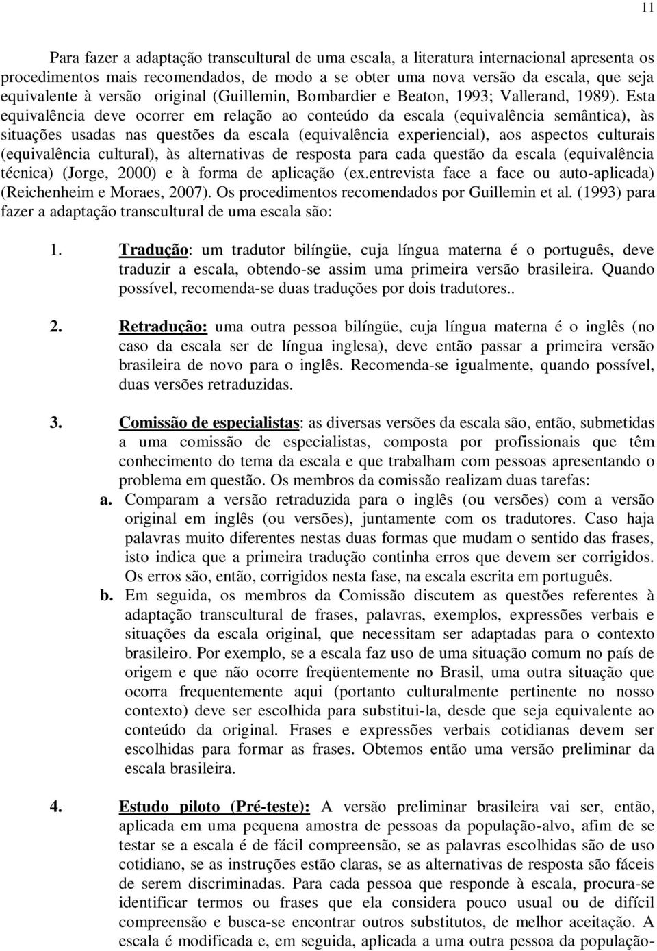 Esta equivalência deve ocorrer em relação ao conteúdo da escala (equivalência semântica), às situações usadas nas questões da escala (equivalência experiencial), aos aspectos culturais (equivalência