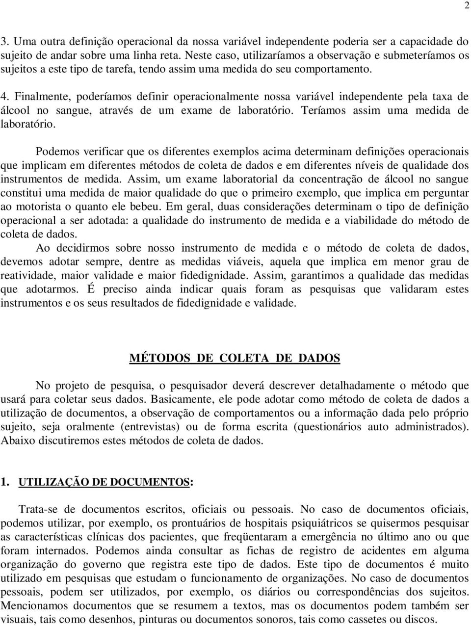 Finalmente, poderíamos definir operacionalmente nossa variável independente pela taxa de álcool no sangue, através de um exame de laboratório. Teríamos assim uma medida de laboratório.