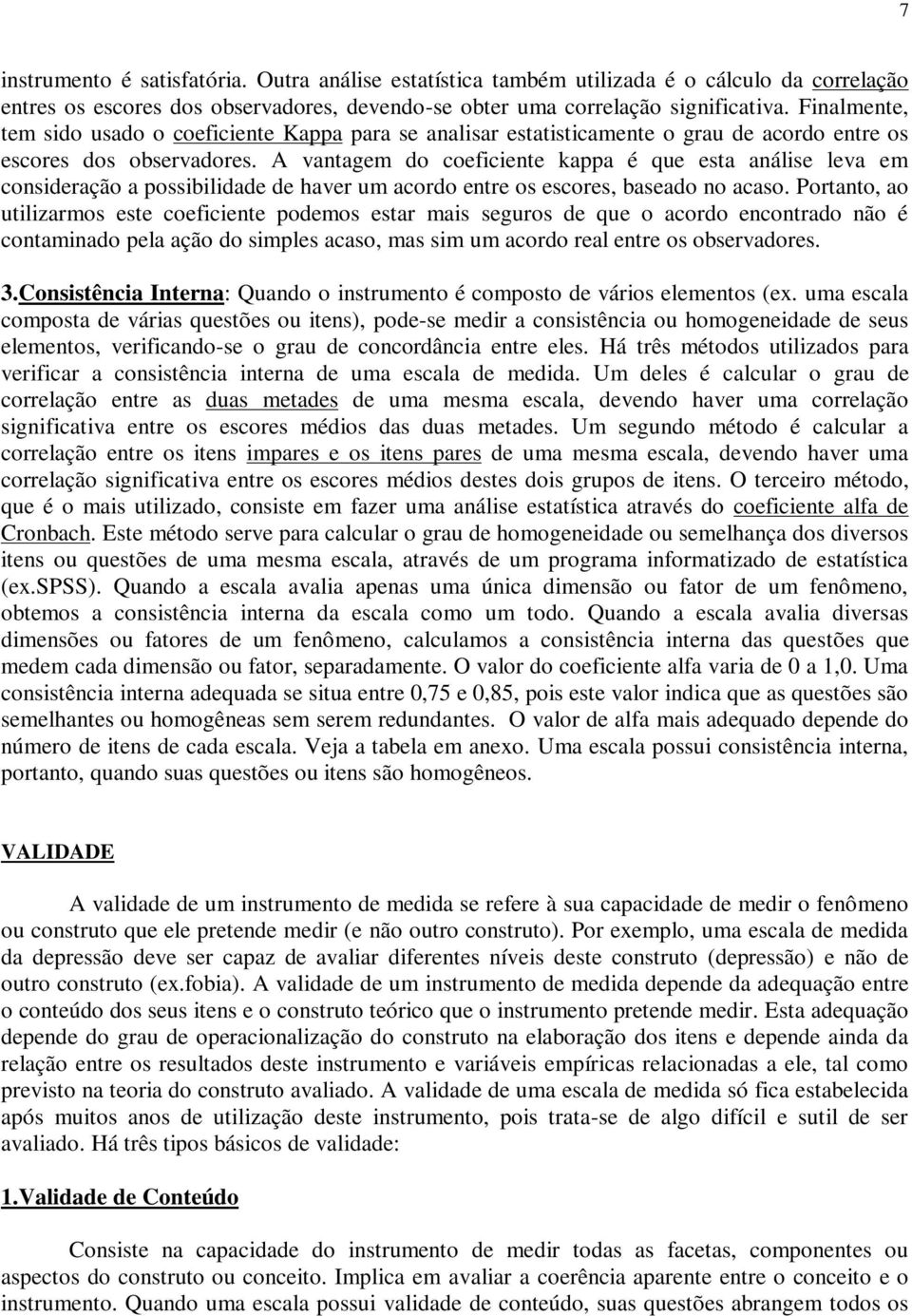 A vantagem do coeficiente kappa é que esta análise leva em consideração a possibilidade de haver um acordo entre os escores, baseado no acaso.