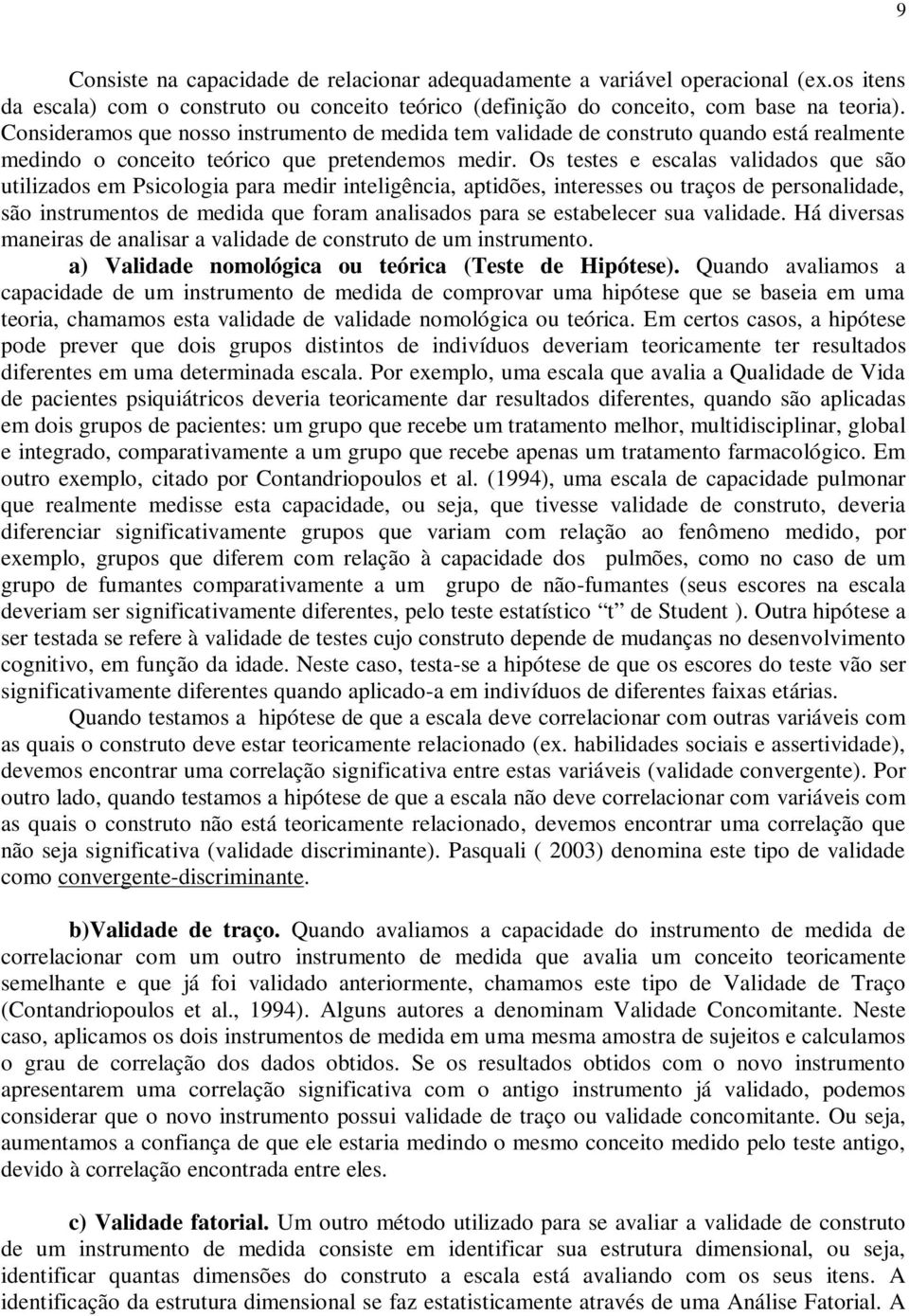 Os testes e escalas validados que são utilizados em Psicologia para medir inteligência, aptidões, interesses ou traços de personalidade, são instrumentos de medida que foram analisados para se