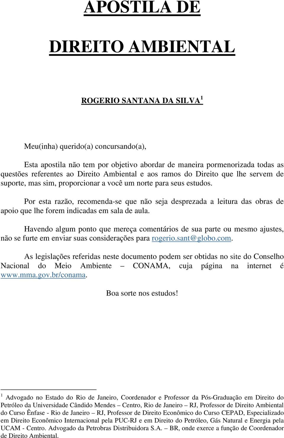 Por esta razão, recomenda-se que não seja desprezada a leitura das obras de apoio que lhe forem indicadas em sala de aula.