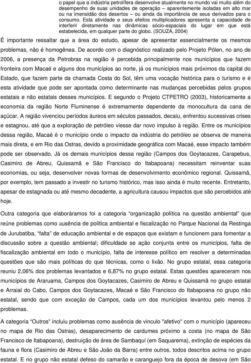 Esta atividade e seus efeitos multiplicadores apresenta a capacidade de interferir diretamente nas dinâmicas sócio-espaciais do lugar em que está estabelecida, em qualquer parte do globo.