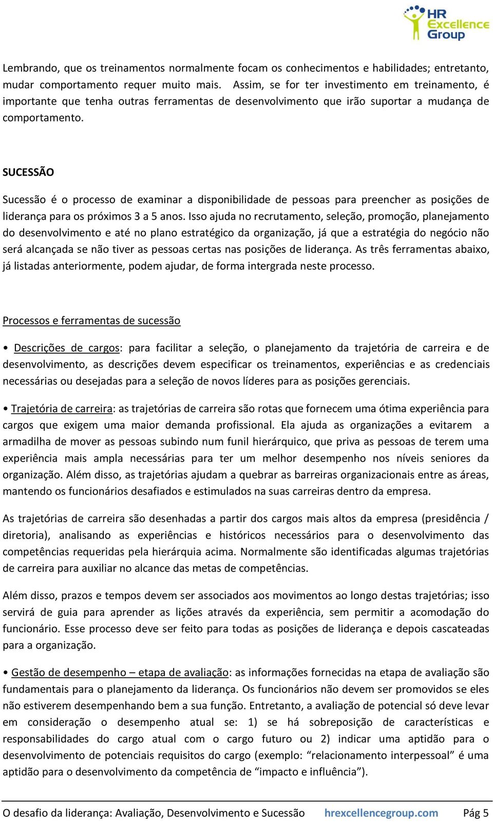 SUCESSÃO Sucessão é o processo de examinar a disponibilidade de pessoas para preencher as posições de liderança para os próximos 3 a 5 anos.