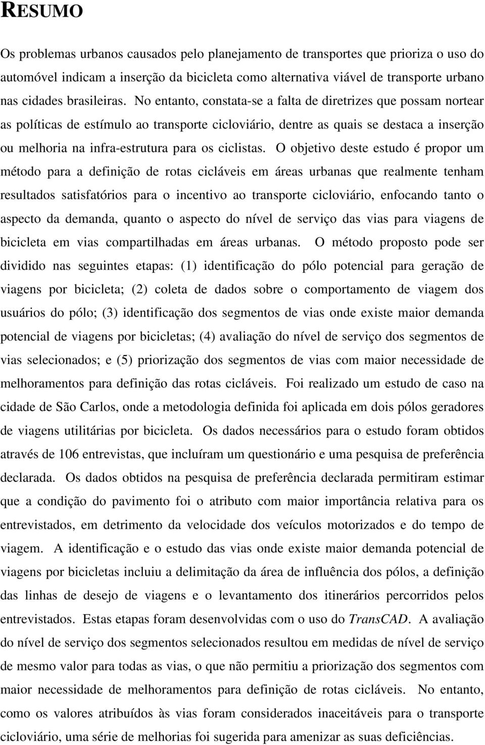 No entanto, constata-se a falta de diretrizes que possam nortear as políticas de estímulo ao transporte cicloviário, dentre as quais se destaca a inserção ou melhoria na infra-estrutura para os