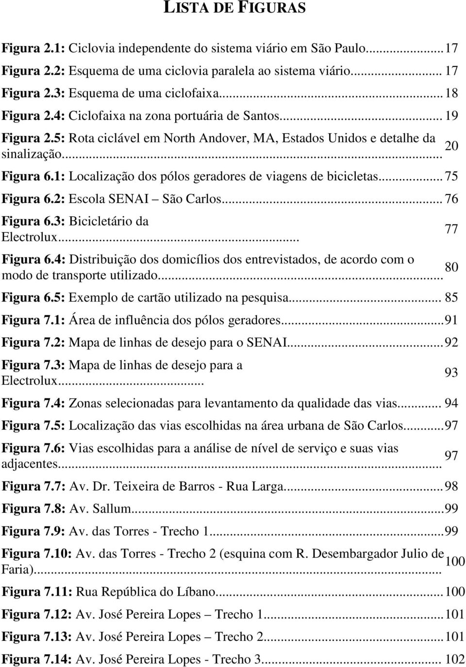 1: Localização dos pólos geradores de viagens de bicicletas... 75 Figura 6.2: Escola SENAI São Carlos... 76 Figura 6.3: Bicicletário da Electrolux... Figura 6.4: Distribuição dos domicílios dos entrevistados, de acordo com o modo de transporte utilizado.