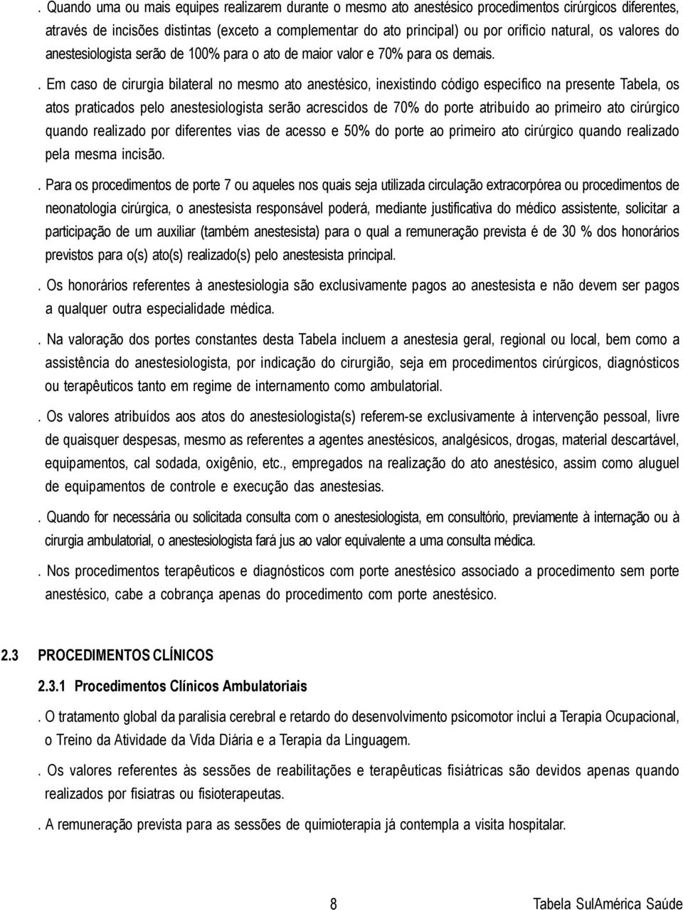 . Em caso de cirurgia bilateral no mesmo ato anestésico, inexistindo código específico na presente Tabela, os atos praticados pelo anestesiologista serão acrescidos de 70% do porte atribuído ao