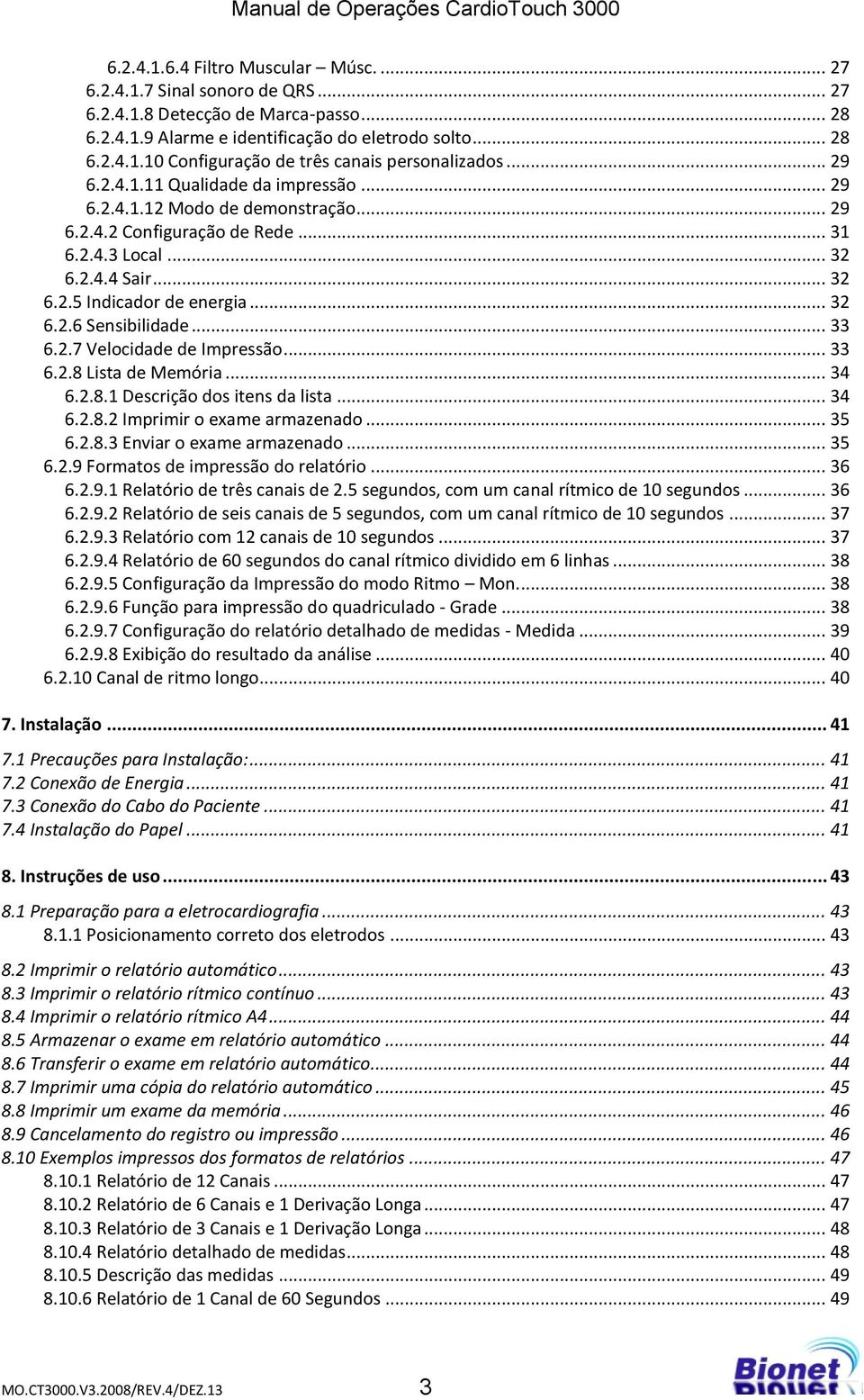 .. 33 6.2.7 Velocidade de Impressão... 33 6.2.8 Lista de Memória... 34 6.2.8.1 Descrição dos itens da lista... 34 6.2.8.2 Imprimir o exame armazenado... 35 6.2.8.3 Enviar o exame armazenado... 35 6.2.9 Formatos de impressão do relatório.