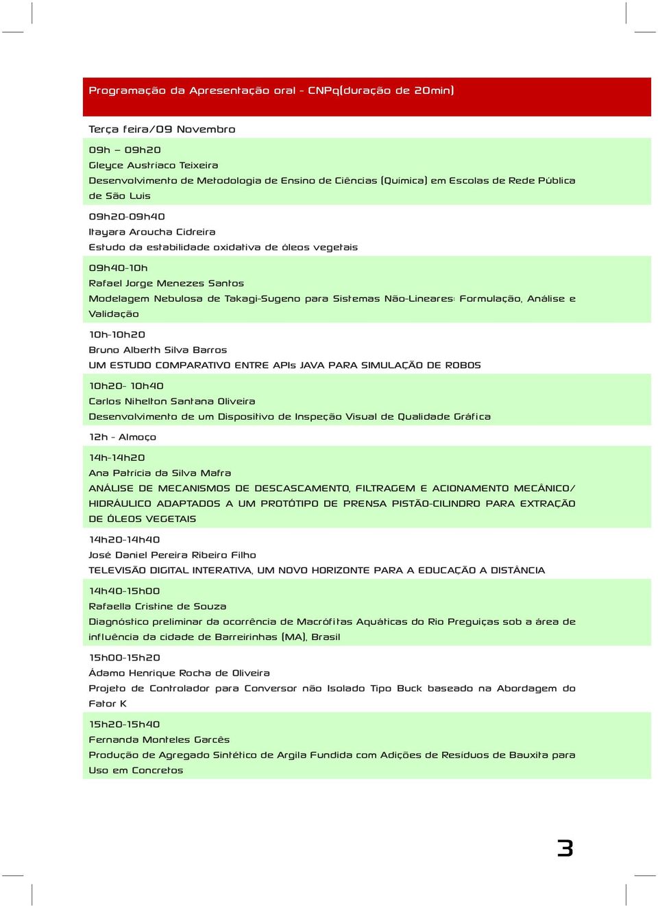 Não-Lineares: Formulação, Análise e Validação 10h-10h20 Bruno Alberth Silva Barros UM ESTUDO COMPARATIVO ENTRE APIs JAVA PARA SIMULAÇÃO DE ROBOS 10h20-10h40 Carlos Nihelton Santana Oliveira