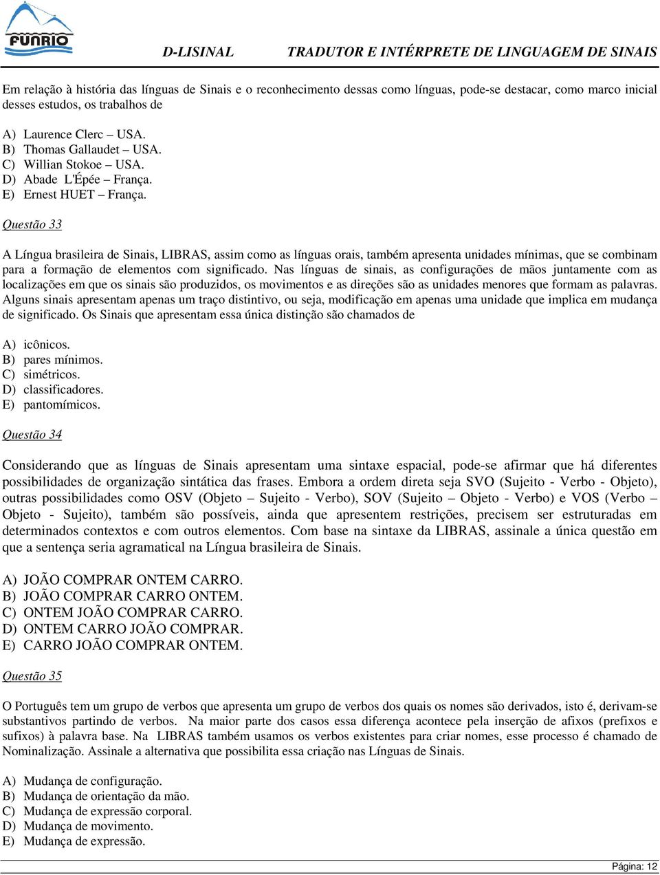 Questão 33 A Língua brasileira de Sinais, LIBRAS, assim como as línguas orais, também apresenta unidades mínimas, que se combinam para a formação de elementos com significado.