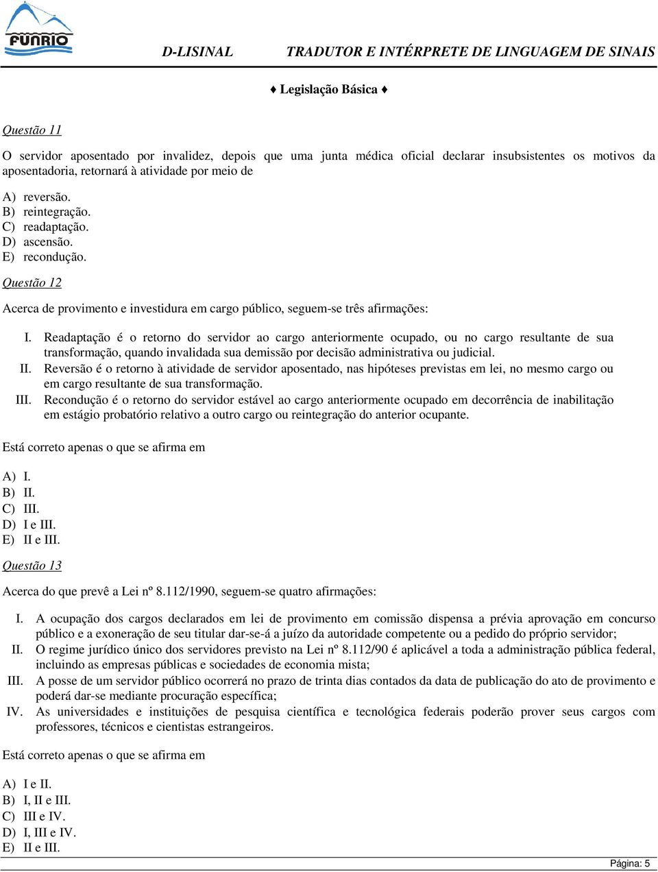 Readaptação é o retorno do servidor ao cargo anteriormente ocupado, ou no cargo resultante de sua transformação, quando invalidada sua demissão por decisão administrativa ou judicial. II.